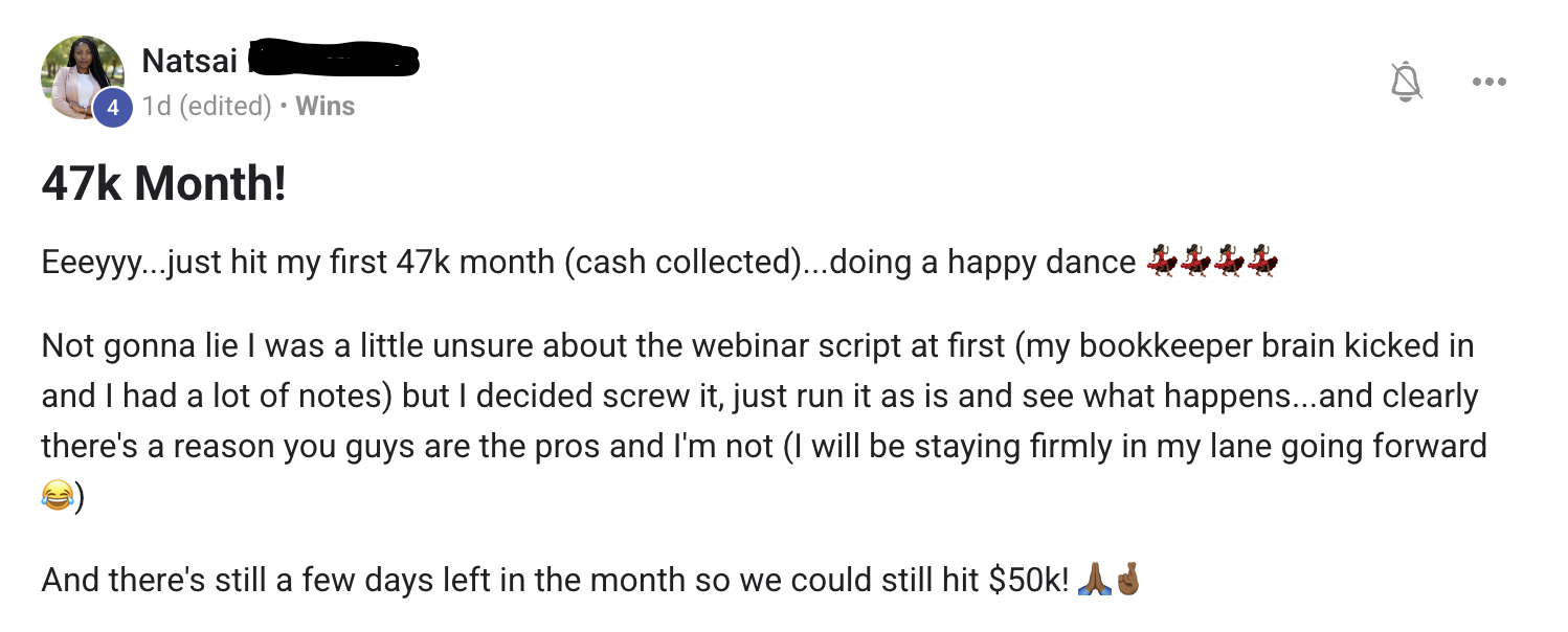 Natsai, a bookkeeper, posts in the community: 47k Month! Just hit my first 47k month, cash collected. I was unsure about the webinar script at first but decided to just run it as is — clearly there's a reason you guys are the pros. And there's still a few days left so we could hit 50k.